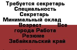 Требуется секретарь › Специальность ­ Секретарь  › Минимальный оклад ­ 38 500 › Возраст ­ 20 - Все города Работа » Резюме   . Забайкальский край